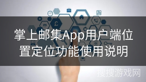 掌上邮集App用户端位置定位功能使用说明 掌上邮集App用户端位置定位功能使用说明