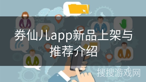 券仙儿app新品上架与推荐介绍 券仙儿app新品上架与推荐介绍