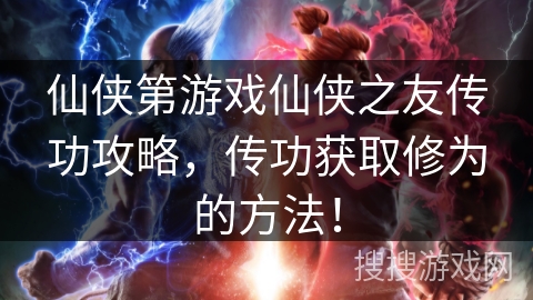 仙侠第游戏仙侠之友传功攻略,传功获取修为的方法! 仙侠第游戏仙侠之友传功攻略,传功获取修为的方法!