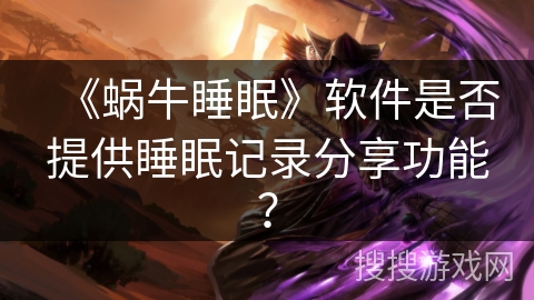 《蜗牛睡眠》软件是否提供睡眠记录分享功能？