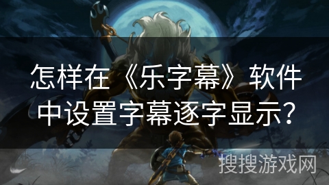 怎样在《乐字幕》软件中设置字幕逐字显示? 怎样在《乐字幕》软件中设置字幕逐字显示?