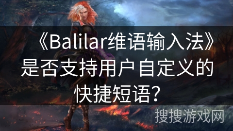 《Balilar维语输入法》是否支持用户自定义的快捷短语? 《Balilar维语输入法》是否支持用户自定义的快捷短语?