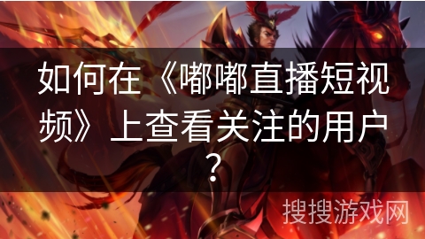 如何在《嘟嘟直播短视频》上查看关注的用户？