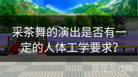 采茶舞的演出是否有一定的人体工学要求？
