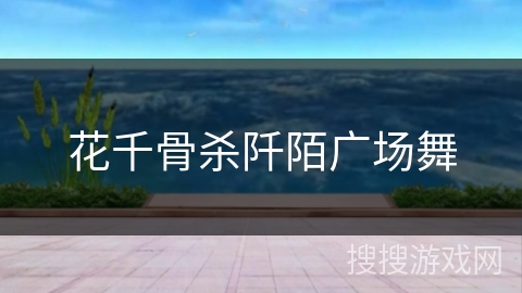 花千骨杀阡陌广场舞