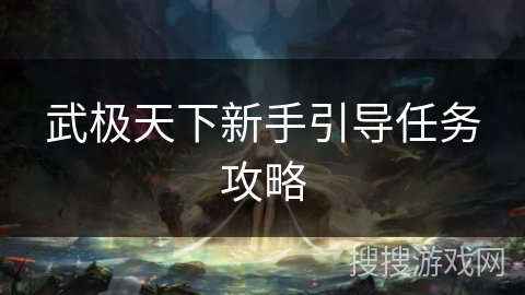武极天下新手引导任务攻略 武极天下新手引导任务攻略