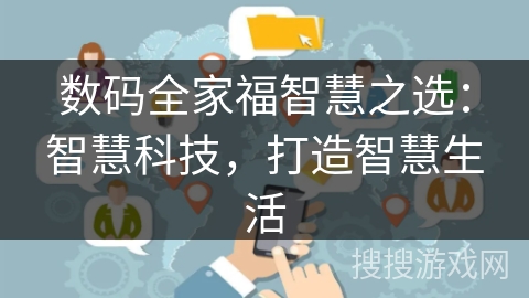 数码全家福智慧之选:智慧科技,打造智慧生活 数码全家福智慧之选:智慧科技,打造智慧生活