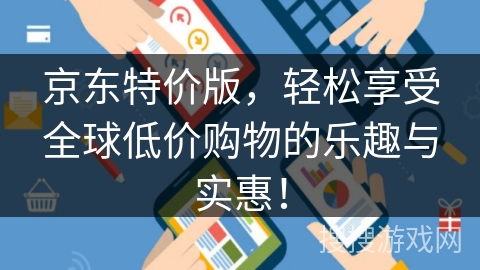 京东特价版,轻松享受全球低价购物的乐趣与实惠! 京东特价版,轻松享受全球低价购物的乐趣与实惠!