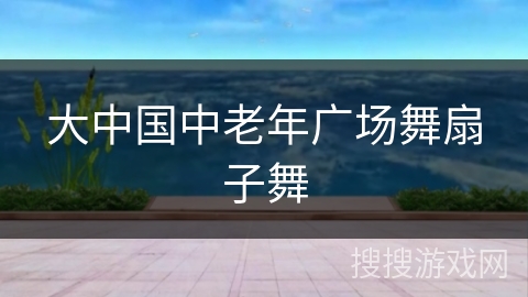 大中国中老年广场舞扇子舞