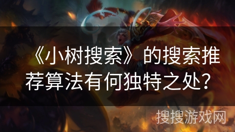 《小树搜索》的搜索推荐算法有何独特之处? 《小树搜索》的搜索推荐算法有何独特之处?