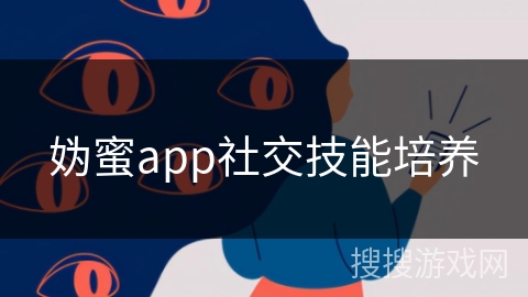 妫蜜app社交技能培养 妫蜜app社交技能培养