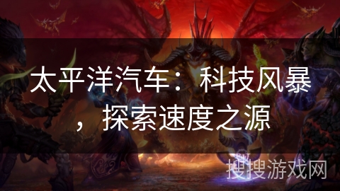 太平洋汽车:科技风暴,探索速度之源 太平洋汽车:科技风暴,探索速度之源