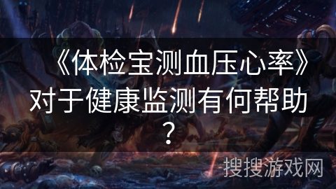 《体检宝测血压心率》对于健康监测有何帮助? 《体检宝测血压心率》对于健康监测有何帮助?