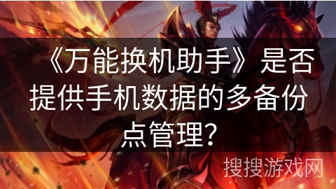 《万能换机助手》是否提供手机数据的多备份点管理? 《万能换机助手》是否提供手机数据的多备份点管理?