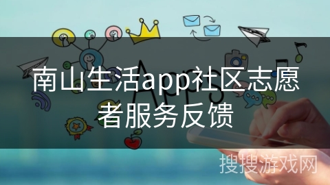 南山生活app社区志愿者服务反馈 南山生活app社区志愿者服务反馈