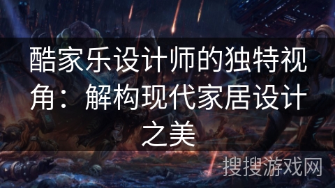 酷家乐设计师的独特视角:解构现代家居设计之美 酷家乐设计师的独特视角:解构现代家居设计之美