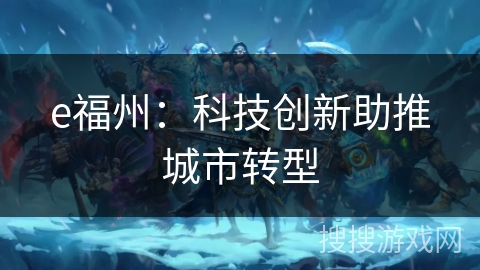 e福州:科技创新助推城市转型 e福州:科技创新助推城市转型