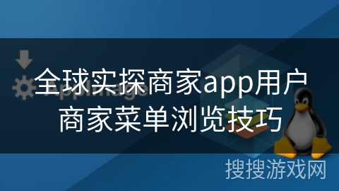全球实探商家app用户商家菜单浏览技巧 全球实探商家app用户商家菜单浏览技巧