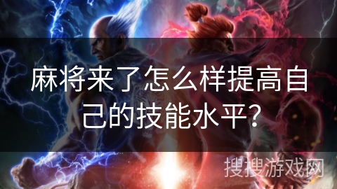 麻将来了怎么样提高自己的技能水平? 麻将来了怎么样提高自己的技能水平?