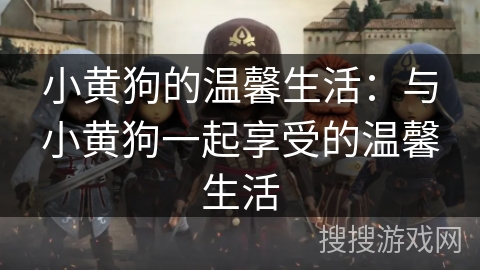小黄狗的温馨生活:与小黄狗一起享受的温馨生活 小黄狗的温馨生活:与小黄狗一起享受的温馨生活