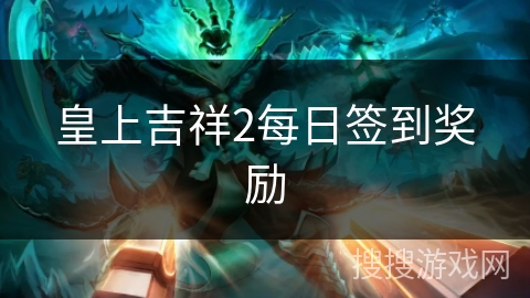 皇上吉祥2每日签到奖励 皇上吉祥2每日签到奖励
