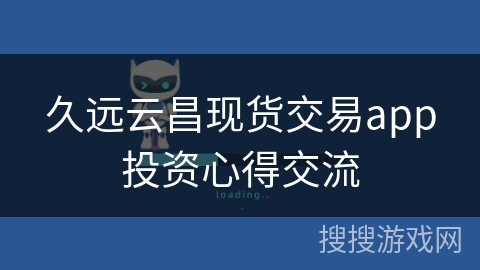 久远云昌现货交易app投资心得交流 久远云昌现货交易app投资心得交流