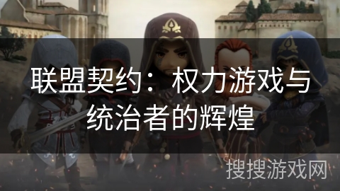 联盟契约:权力游戏与统治者的辉煌 联盟契约:权力游戏与统治者的辉煌