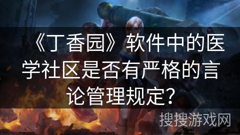 《丁香园》软件中的医学社区是否有严格的言论管理规定？