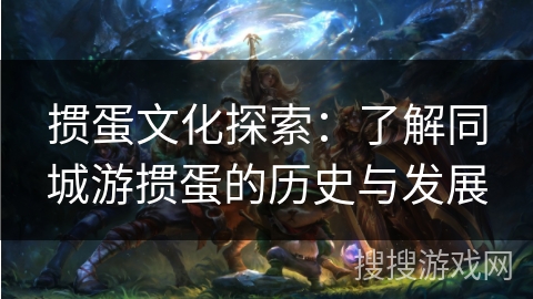 掼蛋文化探索:了解同城游掼蛋的历史与发展 掼蛋文化探索:了解同城游掼蛋的历史与发展