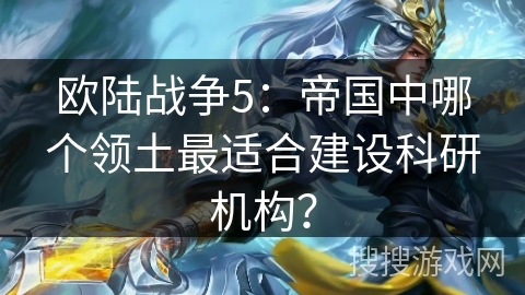 欧陆战争5:帝国中哪个领土最适合建设科研机构? 欧陆战争5:帝国中哪个领土最适合建设科研机构?