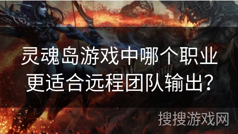 灵魂岛游戏中哪个职业更适合远程团队输出? 灵魂岛游戏中哪个职业更适合远程团队输出?
