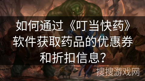如何通过《叮当快药》软件获取药品的优惠券和折扣信息? 如何通过《叮当快药》软件获取药品的优惠券和折扣信息?