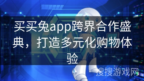 买买兔app跨界合作盛典,打造多元化购物体验 买买兔app跨界合作盛典,打造多元化购物体验