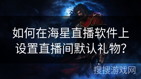 如何在海星直播软件上设置直播间默认礼物? 如何在海星直播软件上设置直播间默认礼物?