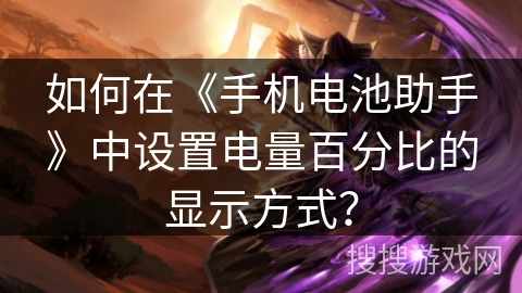 如何在《手机电池助手》中设置电量百分比的显示方式？