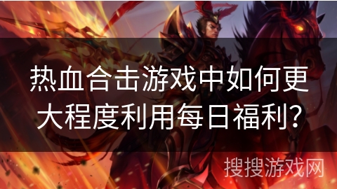 热血合击游戏中如何更大程度利用每日福利? 热血合击游戏中如何更大程度利用每日福利?