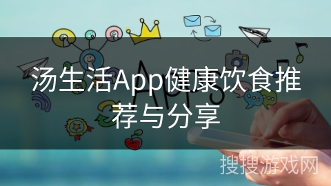汤生活App健康饮食推荐与分享 汤生活App健康饮食推荐与分享
