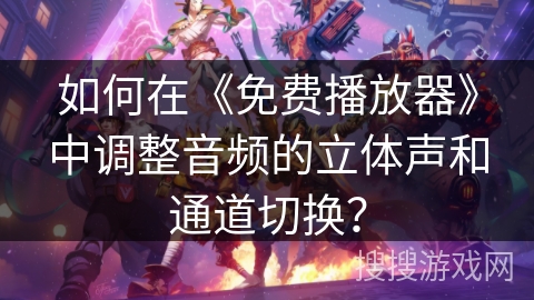 如何在《免费播放器》中调整音频的立体声和通道切换? 如何在《免费播放器》中调整音频的立体声和通道切换?