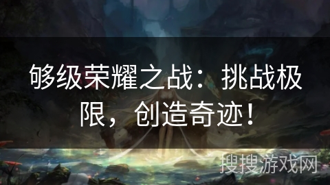 够级荣耀之战:挑战极限,创造奇迹! 够级荣耀之战:挑战极限,创造奇迹!