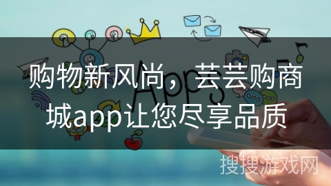 购物新风尚,芸芸购商城app让您尽享品质 购物新风尚,芸芸购商城app让您尽享品质