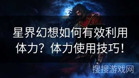星界幻想如何有效利用体力？体力使用技巧！