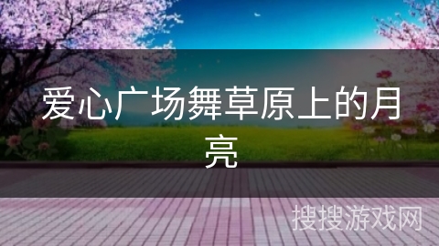 爱心广场舞草原上的月亮