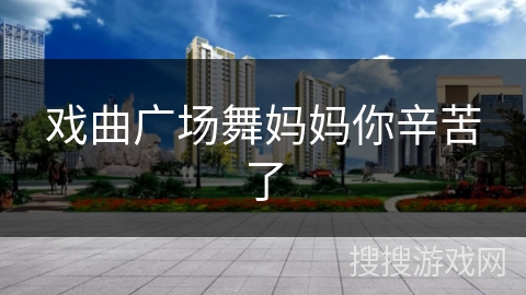 戏曲广场舞妈妈你辛苦了