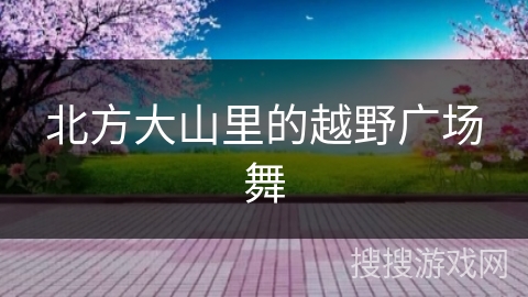 北方大山里的越野广场舞
