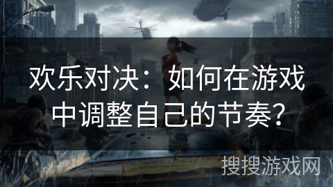 欢乐对决:如何在游戏中调整自己的节奏? 欢乐对决:如何在游戏中调整自己的节奏?