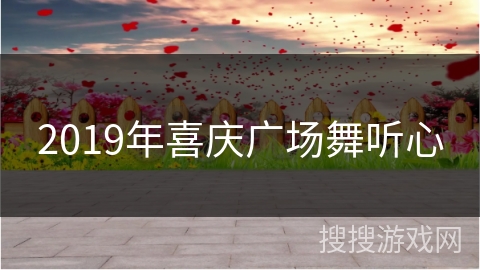 2019年喜庆广场舞听心