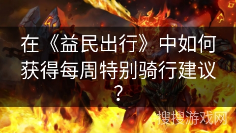 在《益民出行》中如何获得每周特别骑行建议？