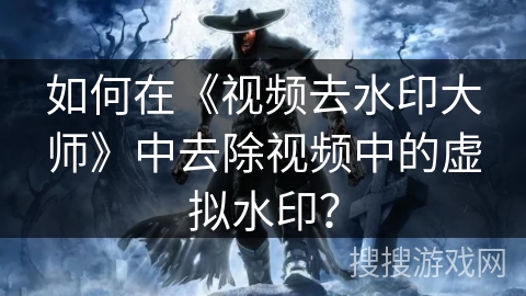 如何在《视频去水印大师》中去除视频中的虚拟水印？