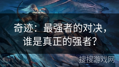 奇迹:最强者的对决,谁是真正的强者? 奇迹:最强者的对决,谁是真正的强者?
