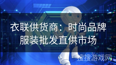 衣联供货商:时尚品牌服装批发直供市场 衣联供货商:时尚品牌服装批发直供市场